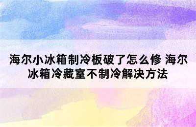 海尔小冰箱制冷板破了怎么修 海尔冰箱冷藏室不制冷解决方法